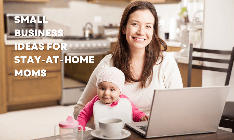Small Business Ideas for Stay-at-Home Moms