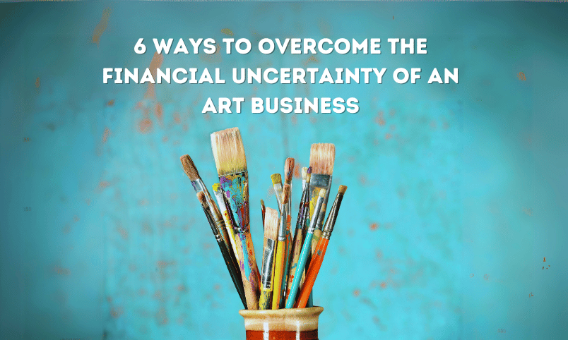 6 Ways to Overcome the Financial Uncertainty of an Art Business